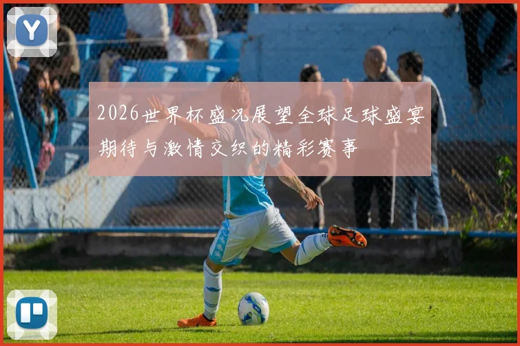 2026世界杯盛况展望全球足球盛宴期待与激情交织的精彩赛事