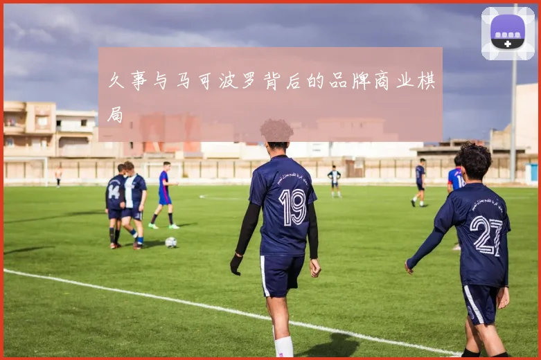 久事与马可波罗背后的品牌商业棋局