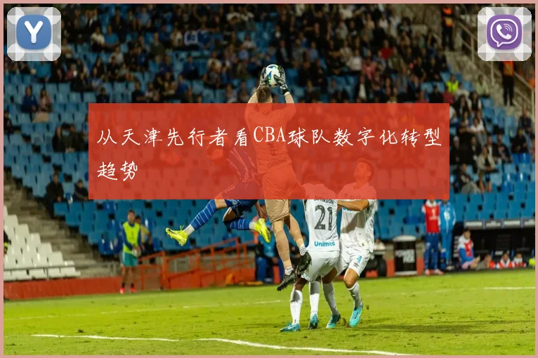 从天津先行者看CBA球队数字化转型趋势