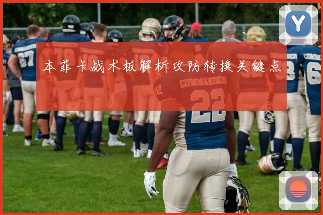 本菲卡战术板解析攻防转换关键点