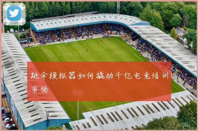跳伞模拟器如何撬动千亿电竞培训市场