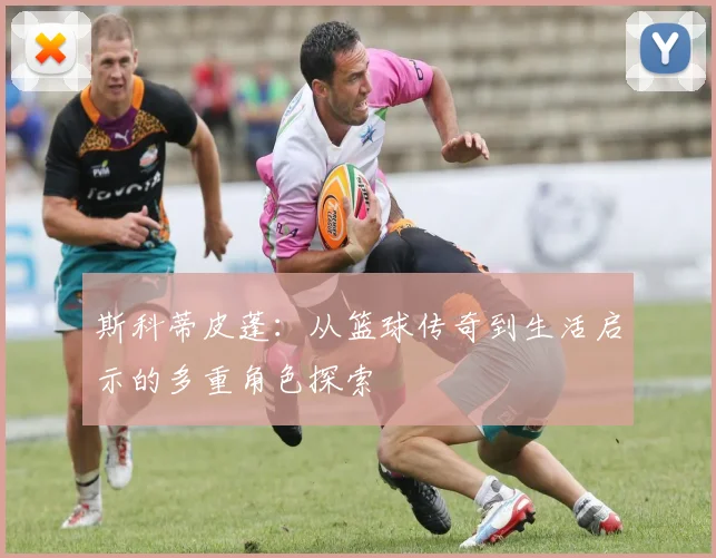 斯科蒂皮蓬：从篮球传奇到生活启示的多重角色探索