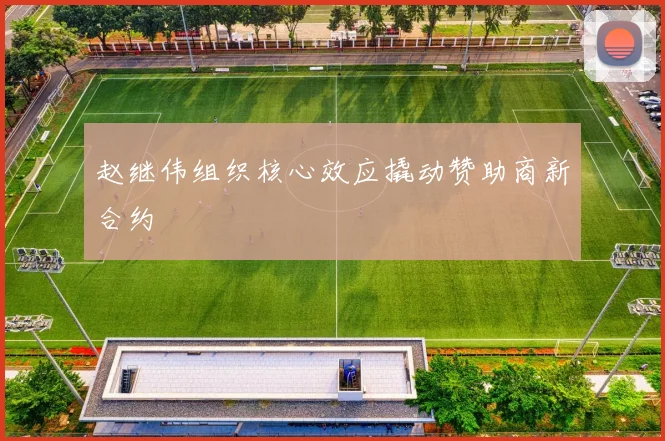 赵继伟组织核心效应撬动赞助商新合约