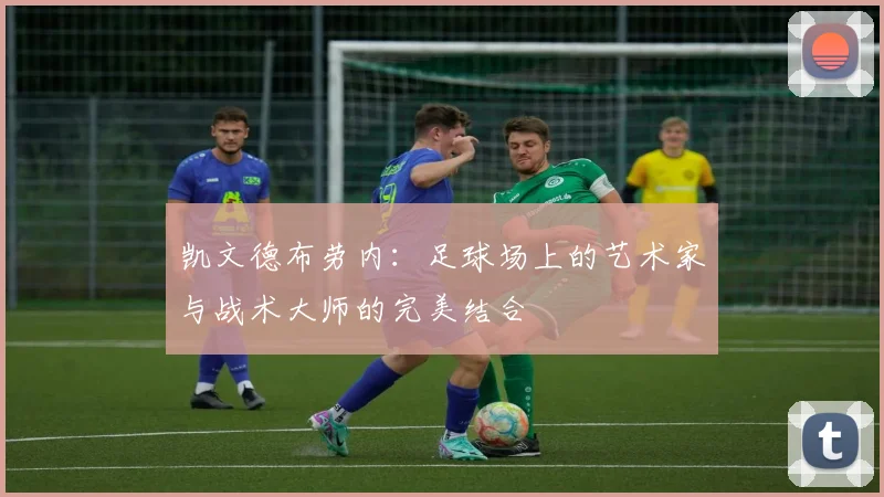 凯文德布劳内：足球场上的艺术家与战术大师的完美结合