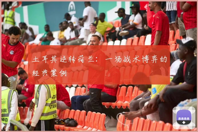 土耳其逆转荷兰：一场战术博弈的经典案例