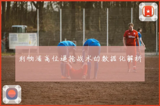 利物浦高位逼抢战术的数据化解析