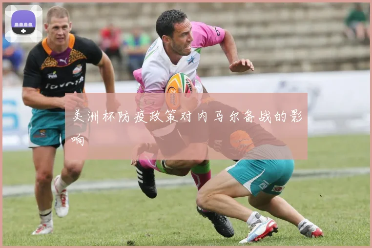 美洲杯防疫政策对内马尔备战的影响
