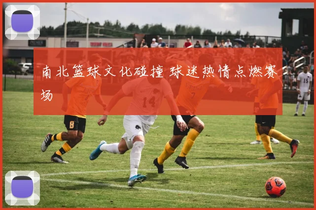 南北篮球文化碰撞 球迷热情点燃赛场
