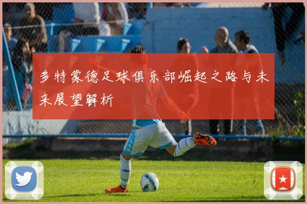 多特蒙德足球俱乐部崛起之路与未来展望解析